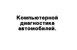 Компьютерной диагностика автомобилей.